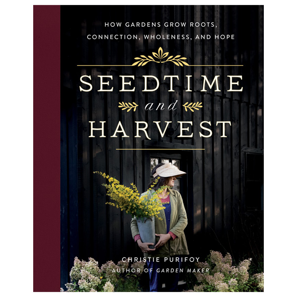 Seedtime and Harvest: How Gardens Grow Roots, Connection, Wholeness, and Hope by Christie Purifoy 1 Seedtime and Harvest: How Gardens Grow Roots, Connection, Wholeness, and Hope by Christie Purifoy