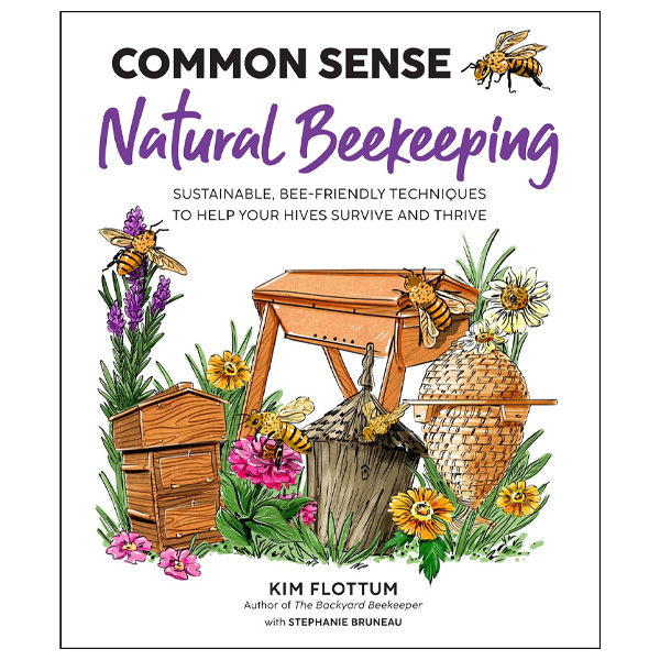 Common Sense Natural Beekeeping: Sustainable, Bee-Friendly Techniques to Help Your Hives Survive and Thrive by Kim Flottum and Stephanie Bruneau 1 Common Sense Natural Beekeeping: Sustainable, Bee-Friendly Techniques to Help Your Hives Survive and Thrive by Kim Flottum and Stephanie Bruneau