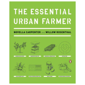 The Essential Urban Farmer by Novella Carpenter and Willow Rosenthal