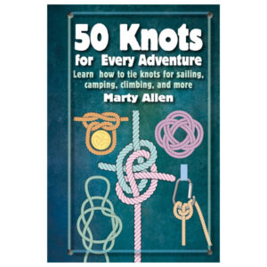 50 Knots for Every Adventure: Learn How to Tie Knots for Sailing, Camping, Climbing, and More by Marty Allen