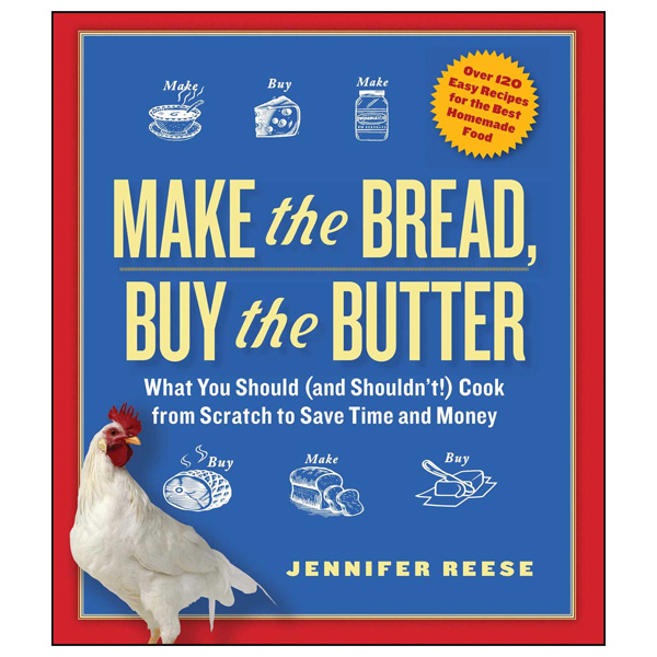 Make the Bread, Buy the Butter: What You Should (and Shouldn't) Cook from Scratch to Save Time and Money by Jennifer Reese 1 Make the Bread, Buy the Butter: What You Should (and Shouldn't) Cook from Scratch to Save Time and Money by Jennifer Reese