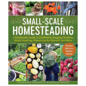 Small-Scale Homesteading: A Sustainable Guide to Gardening, Keeping Chickens, Maple Sugaring, Preserving the Harvest, and More by Stephanie Thurow and Michelle Bruhn