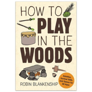How To Play in the Woods: Activities, Survival Skills, and Games for All Ages by Robin Blankenship