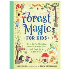Forest Magic for Kids: How to Find Fairies, Make a Secret Fort, and Cook Up an Elfin Picnic by Susie Spikol