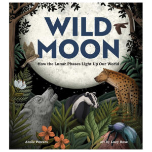 Wild Moon: How the Lunar Phases Light Up Our World by Andie Powers