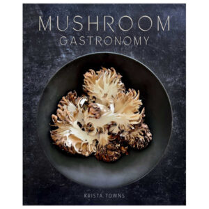 Mushroom Gastronomy: The Art of Cooking with Mushrooms by Krista Towns