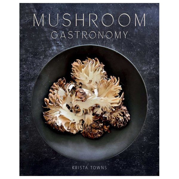 Mushroom Gastronomy: The Art of Cooking with Mushrooms by Krista Towns 1 Mushroom Gastronomy: The Art of Cooking with Mushrooms by Krista Towns