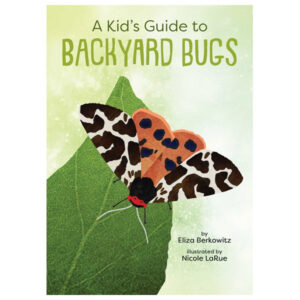 A Kid's Guide To Backyard Bugs by Eliza Berkowitz