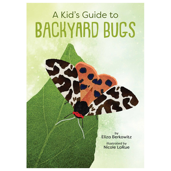A Kid's Guide To Backyard Bugs by Eliza Berkowitz 1 A Kid's Guide To Backyard Bugs by Eliza Berkowitz